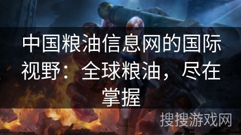 中国粮油信息网的国际视野：全球粮油，尽在掌握