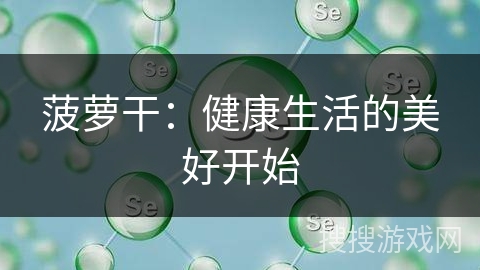 菠萝干：健康生活的美好开始