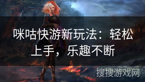 咪咕快游新玩法:轻松上手,乐趣不断 咪咕快游新玩法:轻松上手,乐趣不断