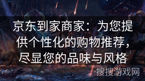 京东到家商家：为您提供个性化的购物推荐，尽显您的品味与风格