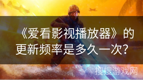 《爱看影视播放器》的更新频率是多久一次？