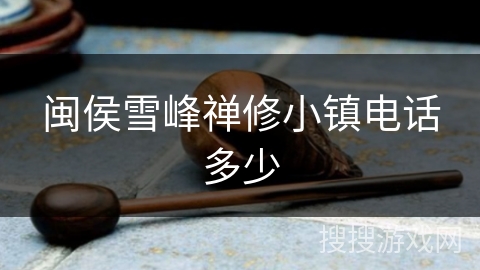 闽侯雪峰禅修小镇电话多少