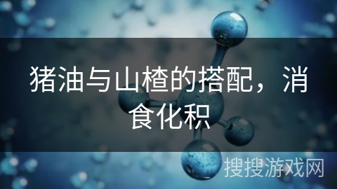 猪油与山楂的搭配，消食化积