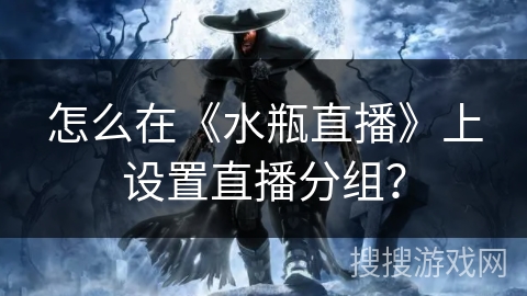 怎么在《水瓶直播》上设置直播分组？