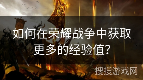 如何在荣耀战争中获取更多的经验值？