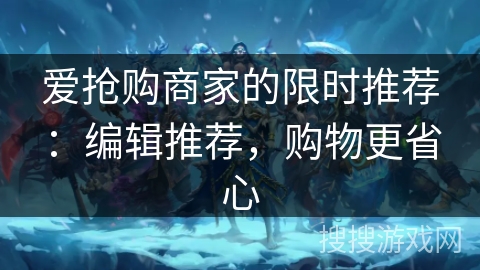 爱抢购商家的限时推荐：编辑推荐，购物更省心