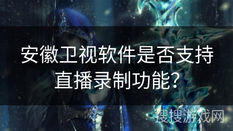 安徽卫视软件是否支持直播录制功能？