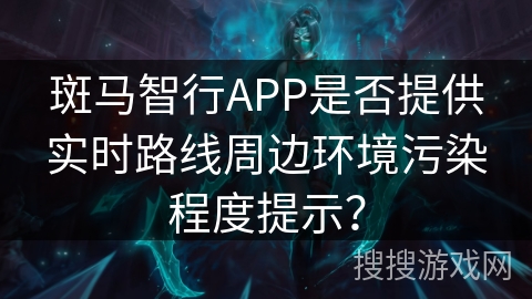 斑马智行APP是否提供实时路线周边环境污染程度提示？