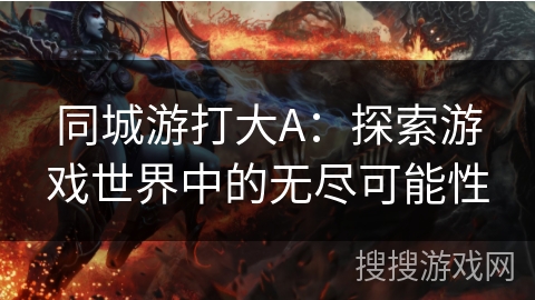 同城游打大A：探索游戏世界中的无尽可能性
