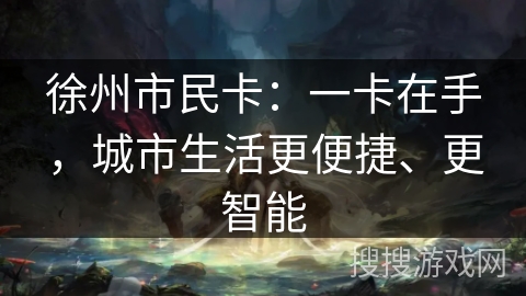 徐州市民卡：一卡在手，城市生活更便捷、更智能