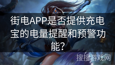 街电APP是否提供充电宝的电量提醒和预警功能？