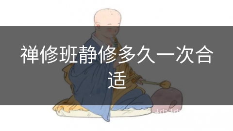 禅修班静修多久一次合适