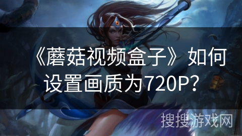 《蘑菇视频盒子》如何设置画质为720P？