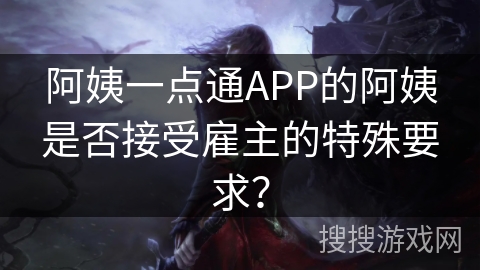 阿姨一点通APP的阿姨是否接受雇主的特殊要求？