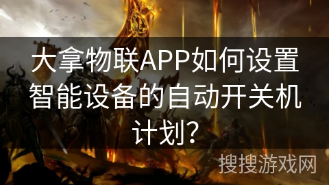 大拿物联APP如何设置智能设备的自动开关机计划？