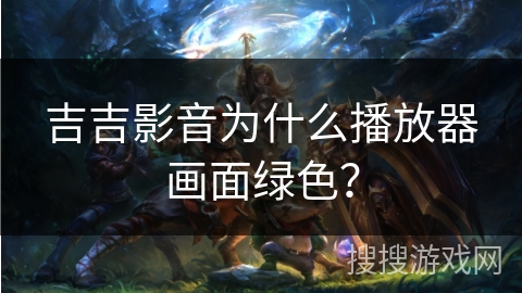 吉吉影音为什么播放器画面绿色？