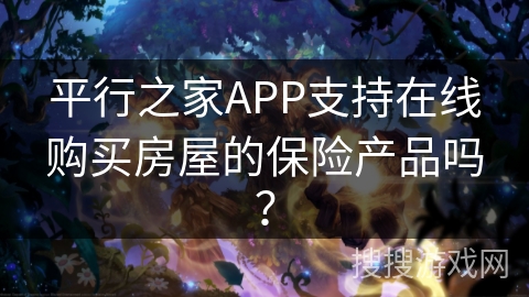 平行之家APP支持在线购买房屋的保险产品吗？