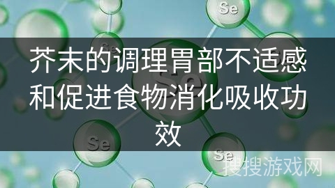 芥末的调理胃部不适感和促进食物消化吸收功效