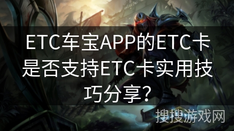 ETC车宝APP的ETC卡是否支持ETC卡实用技巧分享？