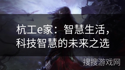 杭工e家：智慧生活，科技智慧的未来之选