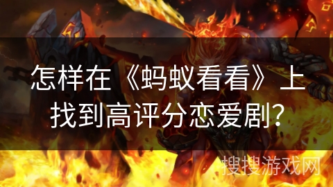 怎样在《蚂蚁看看》上找到高评分恋爱剧？