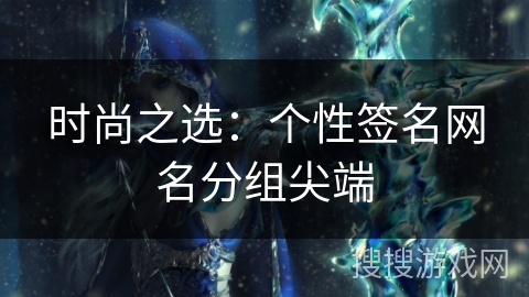 时尚之选：个性签名网名分组尖端