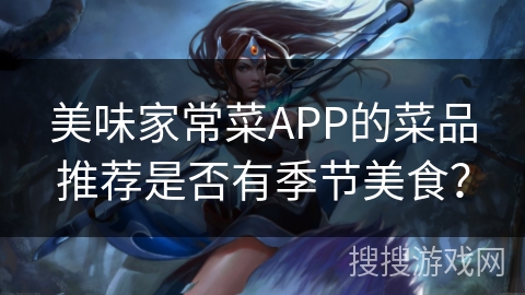 美味家常菜APP的菜品推荐是否有季节美食？