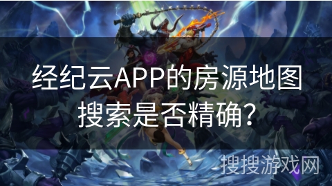经纪云APP的房源地图搜索是否精确？