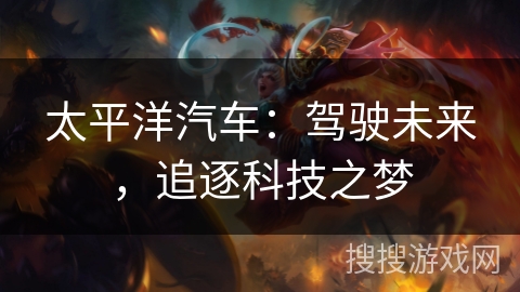 太平洋汽车：驾驶未来，追逐科技之梦