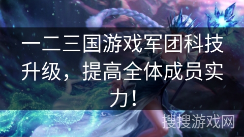 一二三国游戏军团科技升级，提高全体成员实力！
