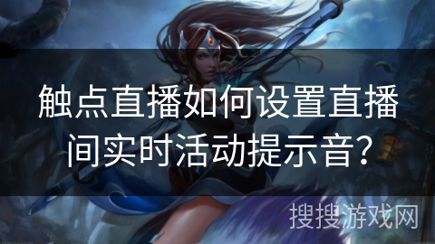 触点直播如何设置直播间实时活动提示音？
