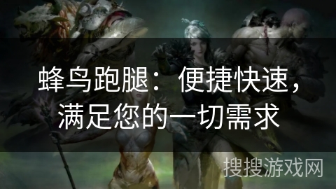 蜂鸟跑腿：便捷快速，满足您的一切需求