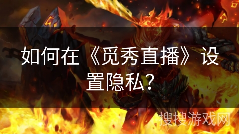 如何在《觅秀直播》设置隐私？