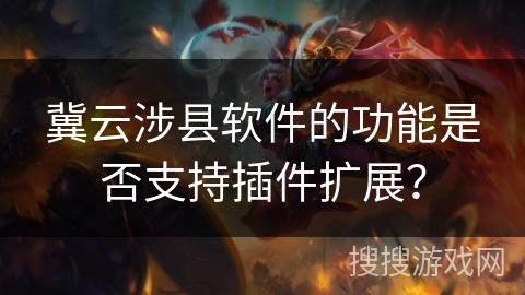 冀云涉县软件的功能是否支持插件扩展？