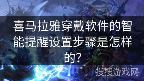 喜马拉雅穿戴软件的智能提醒设置步骤是怎样的？