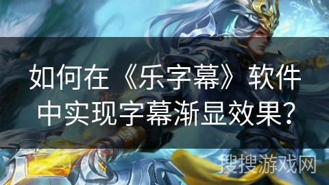 如何在《乐字幕》软件中实现字幕渐显效果？
