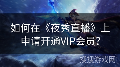 如何在《夜秀直播》上申请开通VIP会员？