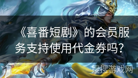 《喜番短剧》的会员服务支持使用代金券吗？