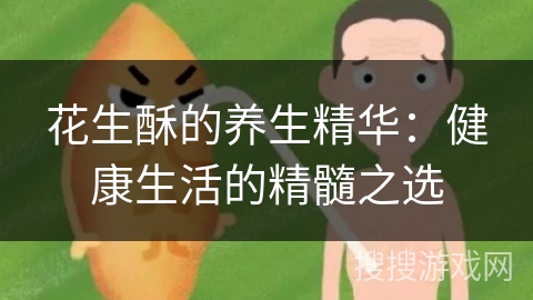 花生酥的养生精华：健康生活的精髓之选