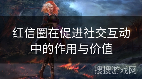 红信圈在促进社交互动中的作用与价值