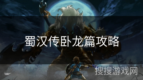 蜀汉传卧龙篇攻略