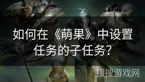 如何在《萌果》中设置任务的子任务？