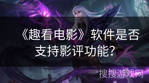 《趣看电影》软件是否支持影评功能？