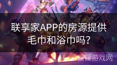 联享家APP的房源提供毛巾和浴巾吗？