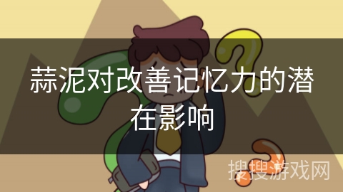 蒜泥对改善记忆力的潜在影响