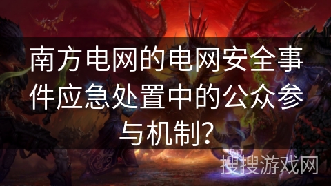 南方电网的电网安全事件应急处置中的公众参与机制？