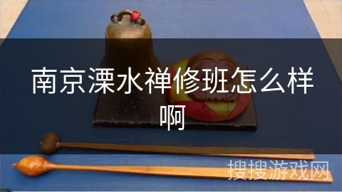 南京溧水禅修班怎么样啊 南京溧水禅修班怎么样啊