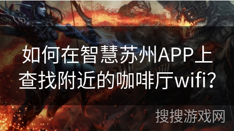 如何在智慧苏州APP上查找附近的咖啡厅wifi? 如何在智慧苏州APP上查找附近的咖啡厅wifi?