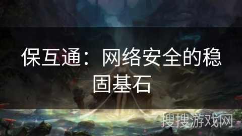 保互通：网络安全的稳固基石