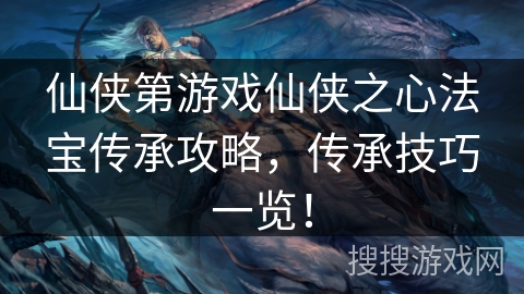仙侠第游戏仙侠之心法宝传承攻略，传承技巧一览！